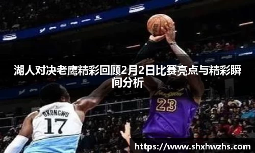 湖人对决老鹰精彩回顾2月2日比赛亮点与精彩瞬间分析